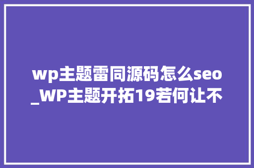 wp主题雷同源码怎么seo_WP主题开拓19若何让不合页面显示不合关键词描述学浪计划