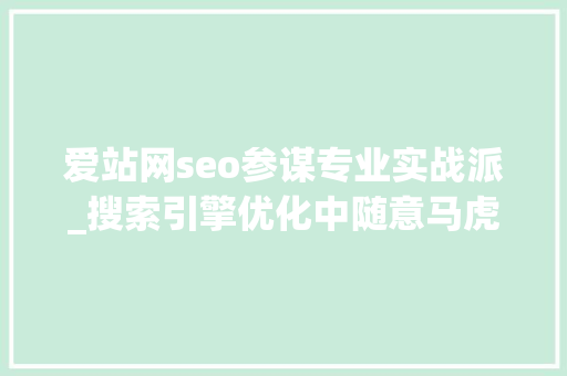 爱站网seo参谋专业实战派_搜索引擎优化中随意马虎犯的缺点top推 爱站网seo参谋专业实战派_搜索引擎优化中随意马虎犯的缺点top推 搜狗SEO