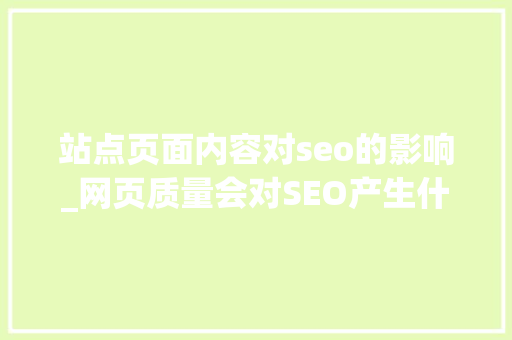 站点页面内容对seo的影响_网页质量会对SEO产生什么影响 站点页面内容对seo的影响_网页质量会对SEO产生什么影响 SEO关键词