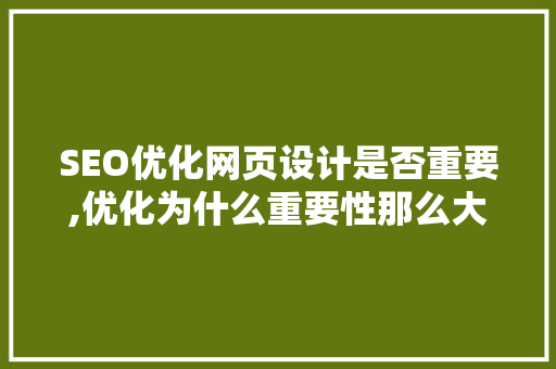 SEO优化网页设计是否重要,优化为什么重要性那么大。 SEO优化网页设计是否重要,优化为什么重要性那么大。 SEO关键词