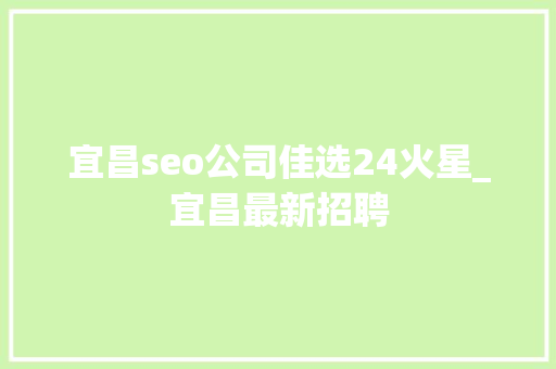 宜昌seo公司佳选24火星_宜昌最新招聘 宜昌seo公司佳选24火星_宜昌最新招聘 百度SEO
