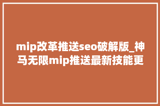 mip改革推送seo破解版_神马无限mip推送最新技能更新理解神马无限mip新特点 mip改革推送seo破解版_神马无限mip推送最新技能更新理解神马无限mip新特点 SEO关键词