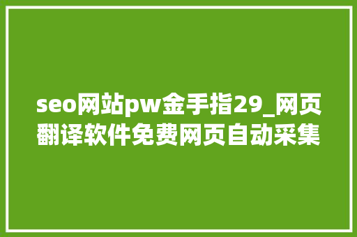 seo网站pw金手指29_网页翻译软件免费网页自动采集批量翻译软件 seo网站pw金手指29_网页翻译软件免费网页自动采集批量翻译软件 SEO关键词