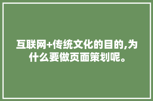 互联网+传统文化的目的,为什么要做页面策划呢。 互联网+传统文化的目的,为什么要做页面策划呢。 网站建设公司