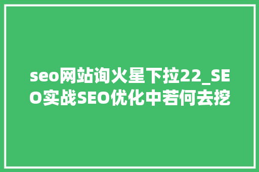 seo网站询火星下拉22_SEO实战SEO优化中若何去挖掘网站关键词 seo网站询火星下拉22_SEO实战SEO优化中若何去挖掘网站关键词 SEO关键词