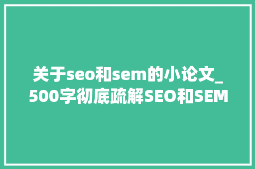 关于seo和sem的小论文_500字彻底疏解SEO和SEM的差别和联系 关于seo和sem的小论文_500字彻底疏解SEO和SEM的差别和联系 SEO关键词