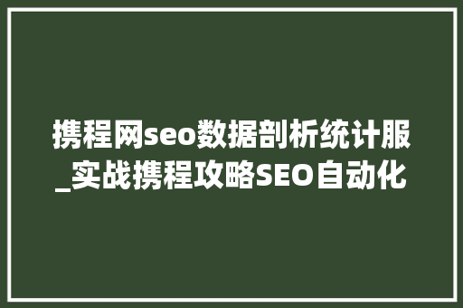 携程网seo数据剖析统计服_实战携程攻略SEO自动化内链系统 携程网seo数据剖析统计服_实战携程攻略SEO自动化内链系统 搜狗SEO