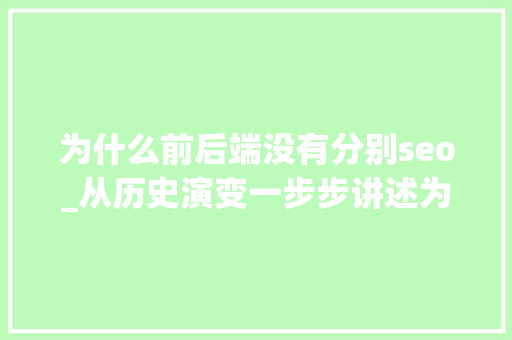 为什么前后端没有分别seo_从历史演变一步步讲述为什么要前后端分离 为什么前后端没有分别seo_从历史演变一步步讲述为什么要前后端分离 神马SEO