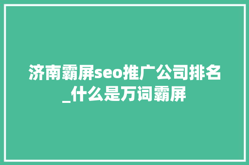 济南霸屏seo推广公司排名_什么是万词霸屏 济南霸屏seo推广公司排名_什么是万词霸屏 百度SEO