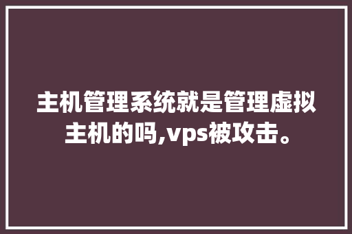 主机管理系统就是管理虚拟主机的吗,vps被攻击。 主机管理系统就是管理虚拟主机的吗,vps被攻击。 神马SEO