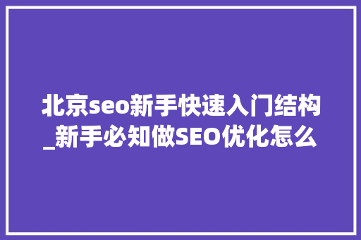 北京seo新手快速入门结构_新手必知做SEO优化怎么构造关键词 北京seo新手快速入门结构_新手必知做SEO优化怎么构造关键词 必应SEO
