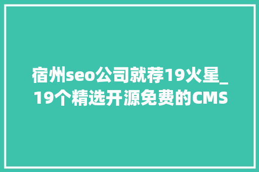 宿州seo公司就荐19火星_19个精选开源免费的CMS内容治理系统接私活创业拿去改改 宿州seo公司就荐19火星_19个精选开源免费的CMS内容治理系统接私活创业拿去改改 必应SEO