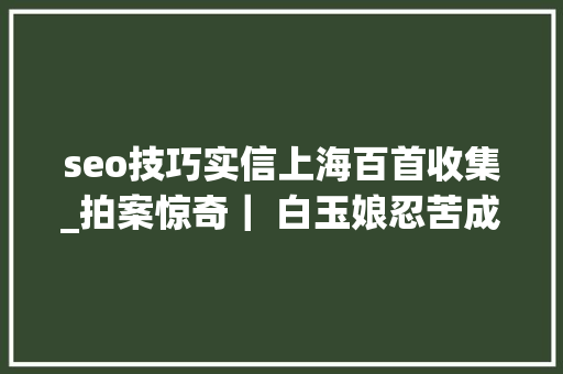 seo技巧实信上海百首收集_拍案惊奇｜ 白玉娘忍苦成夫 seo技巧实信上海百首收集_拍案惊奇｜ 白玉娘忍苦成夫 搜狗SEO