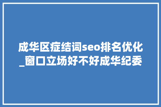 成华区症结词seo排名优化_窗口立场好不好成华纪委请您扫一扫 成华区症结词seo排名优化_窗口立场好不好成华纪委请您扫一扫 百度SEO
