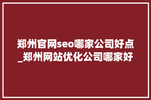 郑州官网seo哪家公司好点_郑州网站优化公司哪家好 郑州官网seo哪家公司好点_郑州网站优化公司哪家好 搜狗SEO