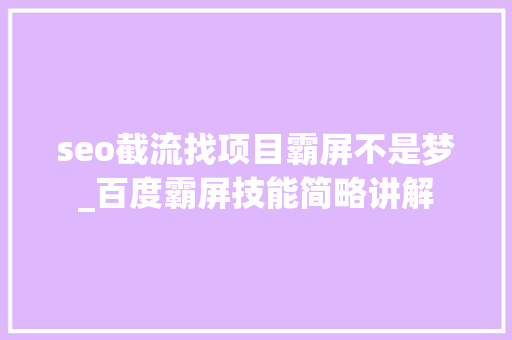 seo截流找项目霸屏不是梦_百度霸屏技能简略讲解 seo截流找项目霸屏不是梦_百度霸屏技能简略讲解 搜狗SEO