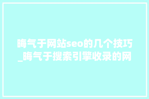 晦气于网站seo的几个技巧_晦气于搜索引擎收录的网站SEO操作有哪些 晦气于网站seo的几个技巧_晦气于搜索引擎收录的网站SEO操作有哪些 百度SEO