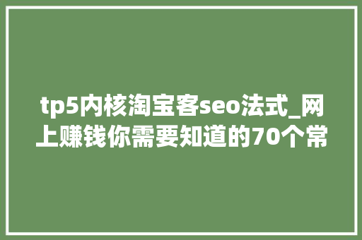 tp5内核淘宝客seo法式_网上赚钱你需要知道的70个常识 tp5内核淘宝客seo法式_网上赚钱你需要知道的70个常识 神马SEO