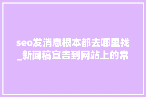 seo发消息根本都去哪里找_新闻稿宣告到网站上的常见渠道有哪些 seo发消息根本都去哪里找_新闻稿宣告到网站上的常见渠道有哪些 必应SEO
