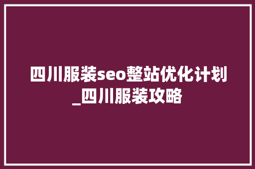 四川服装seo整站优化计划_四川服装攻略 四川服装seo整站优化计划_四川服装攻略 网站建设公司