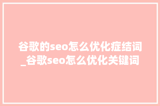 谷歌的seo怎么优化症结词_谷歌seo怎么优化关键词 谷歌的seo怎么优化症结词_谷歌seo怎么优化关键词 SEO关键词