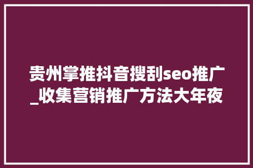 贵州掌推抖音搜刮seo推广_收集营销推广方法大年夜盘点 贵州掌推抖音搜刮seo推广_收集营销推广方法大年夜盘点 必应SEO