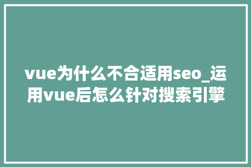 vue为什么不合适用seo_运用vue后怎么针对搜索引擎做SEO优化 vue为什么不合适用seo_运用vue后怎么针对搜索引擎做SEO优化 网站建设公司