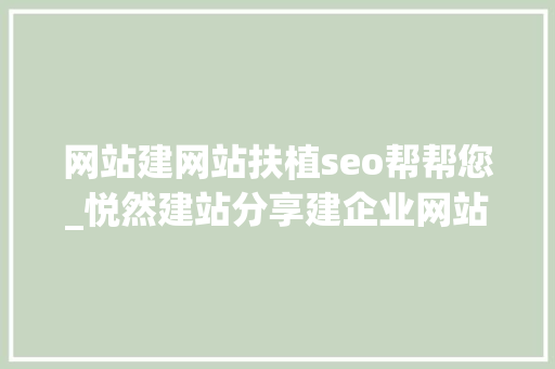 网站建网站扶植seo帮帮您_悦然建站分享建企业网站最基本的目的是什么 网站建网站扶植seo帮帮您_悦然建站分享建企业网站最基本的目的是什么 搜狗SEO