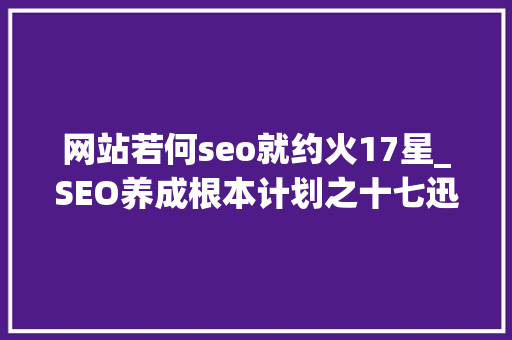 网站若何seo就约火17星_SEO养成根本计划之十七迅速提高网站权重 网站若何seo就约火17星_SEO养成根本计划之十七迅速提高网站权重 网站建设公司