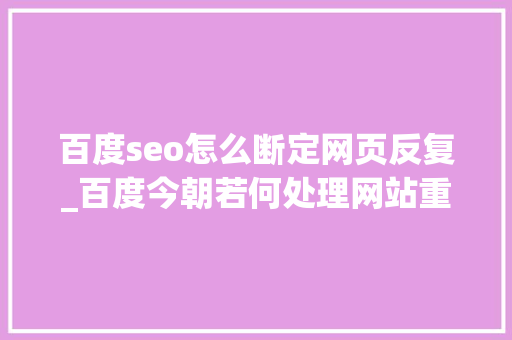 百度seo怎么断定网页反复_百度今朝若何处理网站重复页面
