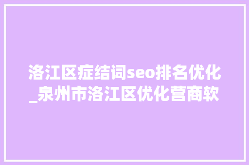 洛江区症结词seo排名优化_泉州市洛江区优化营商软情形铸就成长硬实力 SEO关键词 洛江区症结词seo排名优化_泉州市洛江区优化营商软情形铸就成长硬实力 洛江区症结词seo排名优化_泉州市洛江区优化营商软情形铸就成长硬实力 SEO关键词