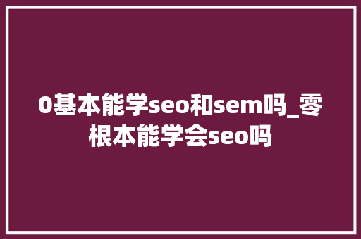 0基本能学seo和sem吗_零根本能学会seo吗 0基本能学seo和sem吗_零根本能学会seo吗 必应SEO