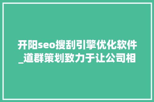 开阳seo搜刮引擎优化软件_道群策划致力于让公司相关信息连接世界 开阳seo搜刮引擎优化软件_道群策划致力于让公司相关信息连接世界 必应SEO