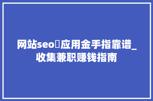 网站seo牜应用金手指靠谱_收集兼职赚钱指南 网站seo牜应用金手指靠谱_收集兼职赚钱指南 百度SEO