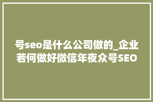 号seo是什么公司做的_企业若何做好微信年夜众号SEO 号seo是什么公司做的_企业若何做好微信年夜众号SEO 神马SEO