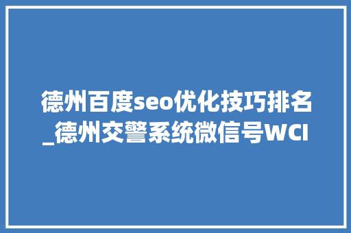德州百度seo优化技巧排名_德州交警系统微信号WCI排行榜32742 德州百度seo优化技巧排名_德州交警系统微信号WCI排行榜32742 神马SEO