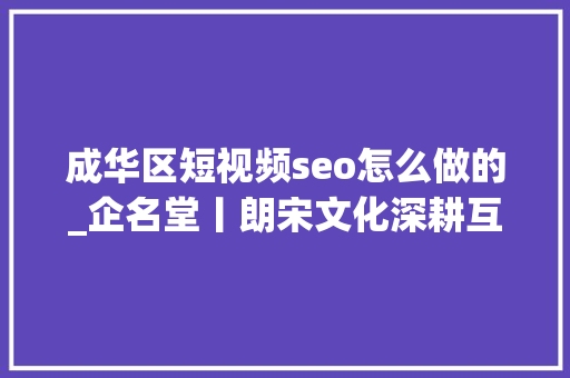 成华区短视频seo怎么做的_企名堂丨朗宋文化深耕互联网营销领域 成华区短视频seo怎么做的_企名堂丨朗宋文化深耕互联网营销领域 搜狗SEO