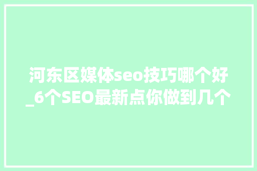 河东区媒体seo技巧哪个好_6个SEO最新点你做到几个 河东区媒体seo技巧哪个好_6个SEO最新点你做到几个 搜狗SEO
