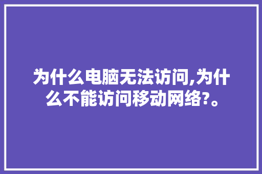 为什么电脑无法访问,为什么不能访问移动网络?。 为什么电脑无法访问,为什么不能访问移动网络?。 SEO关键词