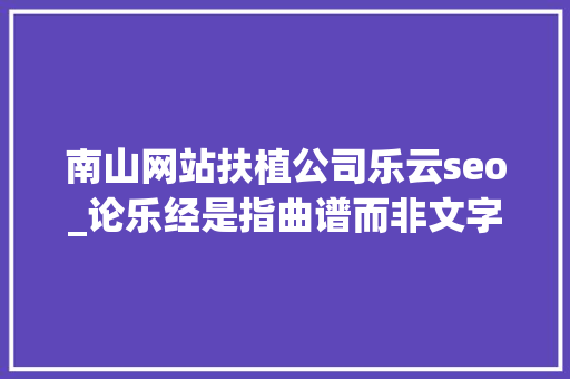 南山网站扶植公司乐云seo_论乐经是指曲谱而非文字典籍 南山网站扶植公司乐云seo_论乐经是指曲谱而非文字典籍 百度SEO