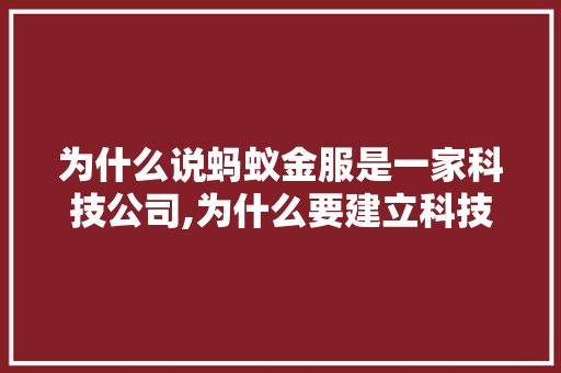 为什么说蚂蚁金服是一家科技公司,为什么要建立科技公司呢。 为什么说蚂蚁金服是一家科技公司,为什么要建立科技公司呢。 SEO关键词