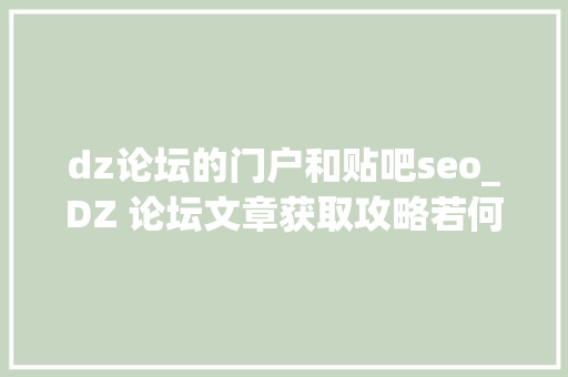 dz论坛的门户和贴吧seo_DZ 论坛文章获取攻略若何丰富网站本钱 dz论坛的门户和贴吧seo_DZ 论坛文章获取攻略若何丰富网站本钱 必应SEO