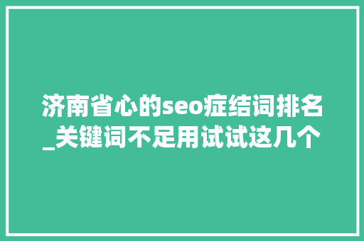 济南省心的seo症结词排名_关键词不足用试试这几个对象 济南省心的seo症结词排名_关键词不足用试试这几个对象 搜狗SEO
