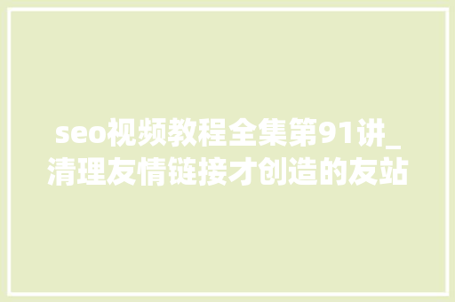 seo视频教程全集第91讲_清理友情链接才创造的友站问题小小教室SEO培训教程 seo视频教程全集第91讲_清理友情链接才创造的友站问题小小教室SEO培训教程 SEO关键词