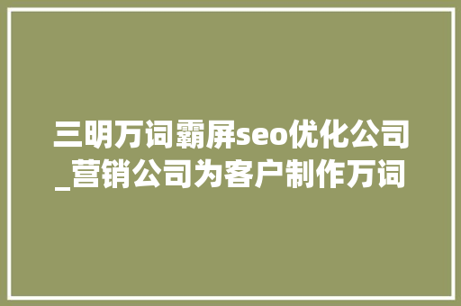 三明万词霸屏seo优化公司_营销公司为客户制作万词霸屏以操纵收集搜索结果法院判了 三明万词霸屏seo优化公司_营销公司为客户制作万词霸屏以操纵收集搜索结果法院判了 搜狗SEO