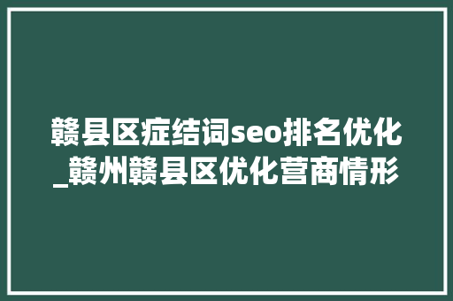 赣县区症结词seo排名优化_赣州赣县区优化营商情形 争创财政第一等工作 赣县区症结词seo排名优化_赣州赣县区优化营商情形 争创财政第一等工作 搜狗SEO