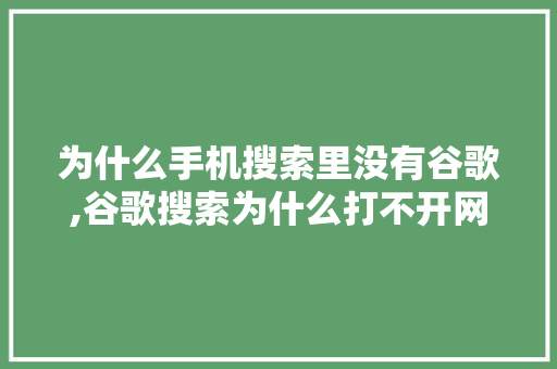 为什么手机搜索里没有谷歌,谷歌搜索为什么打不开网页。 为什么手机搜索里没有谷歌,谷歌搜索为什么打不开网页。 百度SEO