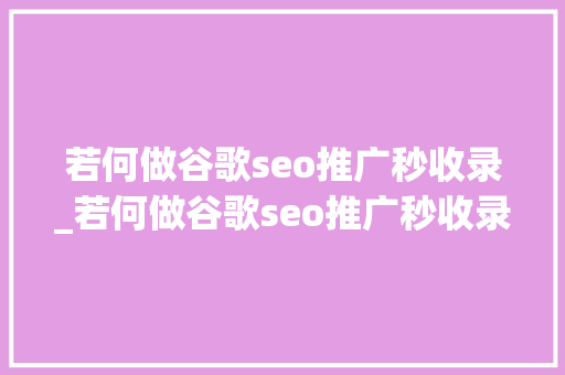 若何做谷歌seo推广秒收录_若何做谷歌seo推广秒收录 若何做谷歌seo推广秒收录_若何做谷歌seo推广秒收录 必应SEO