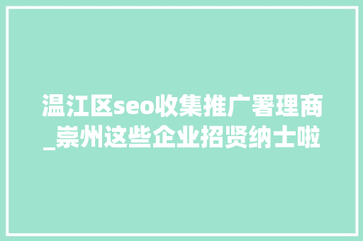 温江区seo收集推广署理商_崇州这些企业招贤纳士啦 温江区seo收集推广署理商_崇州这些企业招贤纳士啦 必应SEO