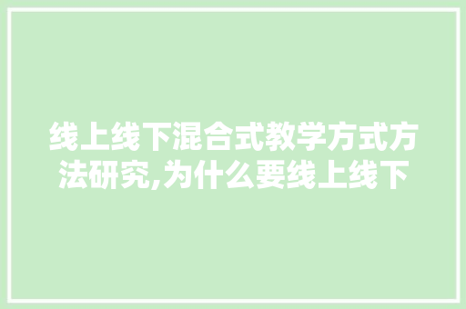 线上线下混合式教学方式方法研究,为什么要线上线下整合课程。 线上线下混合式教学方式方法研究,为什么要线上线下整合课程。 SEO关键词
